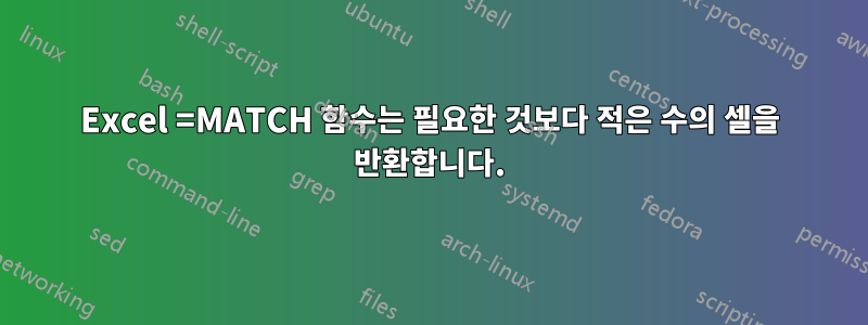 Excel =MATCH 함수는 필요한 것보다 적은 수의 셀을 반환합니다.