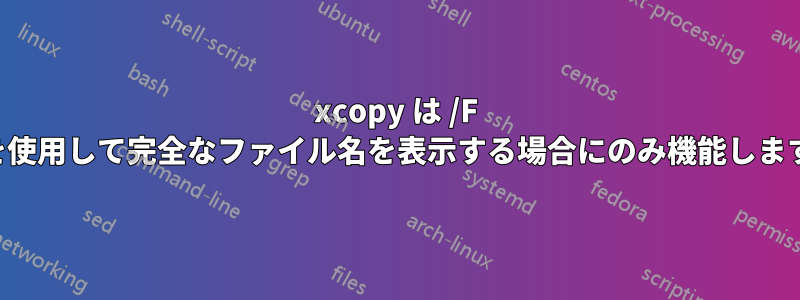 xcopy は /F を使用して完全なファイル名を表示する場合にのみ機能します