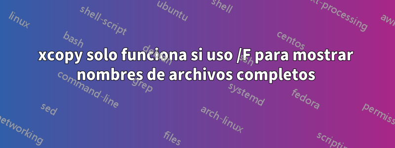 xcopy solo funciona si uso /F para mostrar nombres de archivos completos