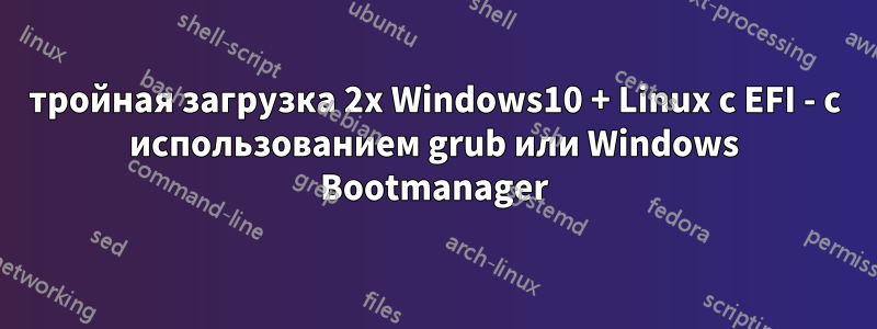 тройная загрузка 2x Windows10 + Linux с EFI - с использованием grub или Windows Bootmanager