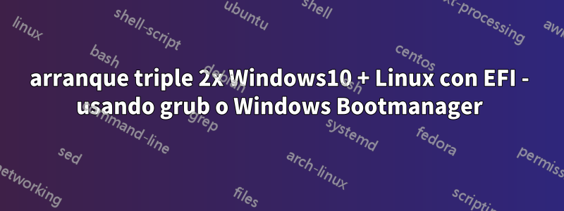 arranque triple 2x Windows10 + Linux con EFI - usando grub o Windows Bootmanager