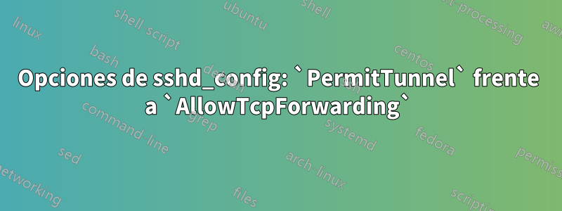 Opciones de sshd_config: `PermitTunnel` frente a `AllowTcpForwarding`