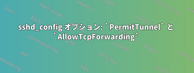 sshd_config オプション: `PermitTunnel` と `AllowTcpForwarding`