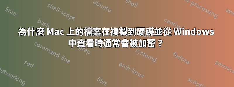 為什麼 Mac 上的檔案在複製到硬碟並從 Windows 中查看時通常會被加密？