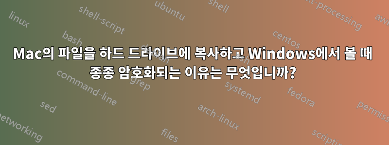 Mac의 파일을 하드 드라이브에 복사하고 Windows에서 볼 때 종종 암호화되는 이유는 무엇입니까?