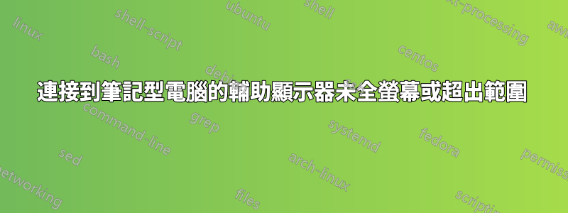 連接到筆記型電腦的輔助顯示器未全螢幕或超出範圍