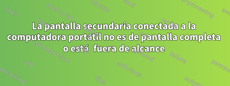 La pantalla secundaria conectada a la computadora portátil no es de pantalla completa o está fuera de alcance