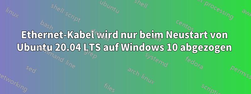 Ethernet-Kabel wird nur beim Neustart von Ubuntu 20.04 LTS auf Windows 10 abgezogen