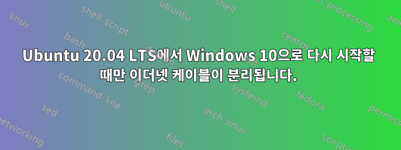 Ubuntu 20.04 LTS에서 Windows 10으로 다시 시작할 때만 이더넷 케이블이 분리됩니다.