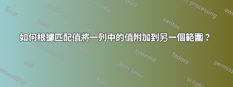 如何根據匹配值將一列中的值附加到另一個範圍？