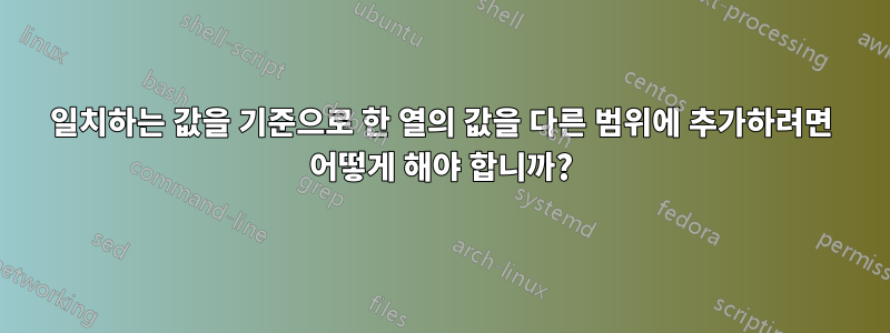 일치하는 값을 기준으로 한 열의 값을 다른 범위에 추가하려면 어떻게 해야 합니까?