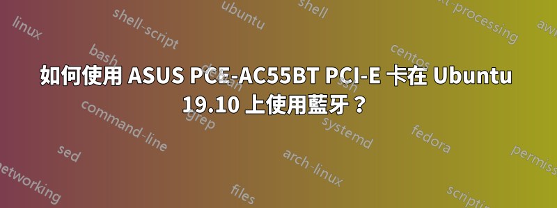 如何使用 ASUS PCE-AC55BT PCI-E 卡在 Ubuntu 19.10 上使用藍牙？