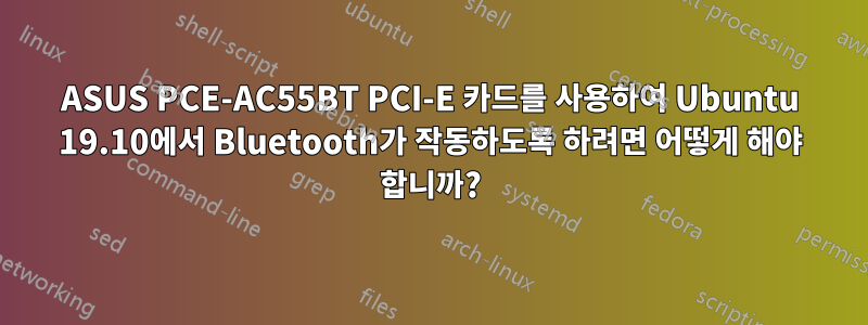 ASUS PCE-AC55BT PCI-E 카드를 사용하여 Ubuntu 19.10에서 Bluetooth가 작동하도록 하려면 어떻게 해야 합니까?