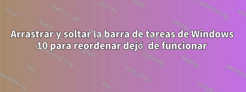 Arrastrar y soltar la barra de tareas de Windows 10 para reordenar dejó de funcionar