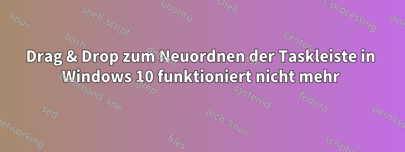 Drag & Drop zum Neuordnen der Taskleiste in Windows 10 funktioniert nicht mehr