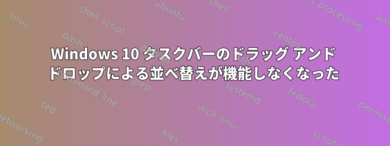 Windows 10 タスクバーのドラッグ アンド ドロップによる並べ替えが機能しなくなった