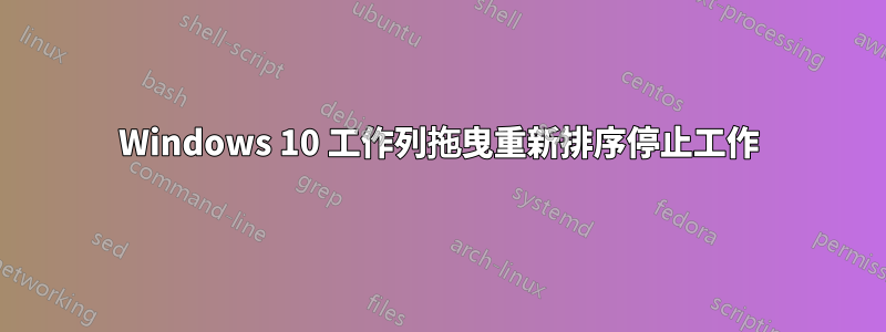 Windows 10 工作列拖曳重新排序停止工作