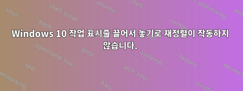 Windows 10 작업 표시줄 끌어서 놓기로 재정렬이 작동하지 않습니다.