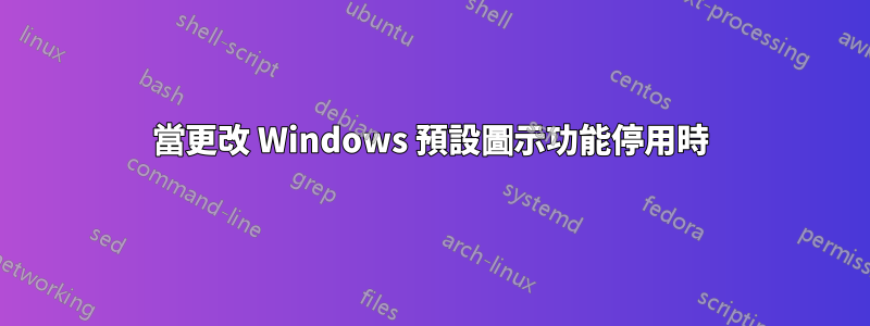 當更改 Windows 預設圖示功能停用時