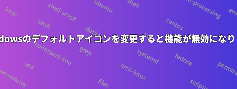 Windowsのデフォルトアイコンを変更すると機能が無効になります