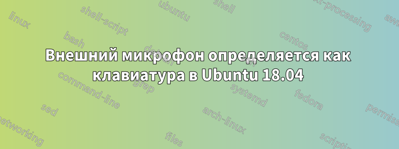 Внешний микрофон определяется как клавиатура в Ubuntu 18.04