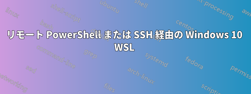 リモート PowerShell または SSH 経由の Windows 10 WSL