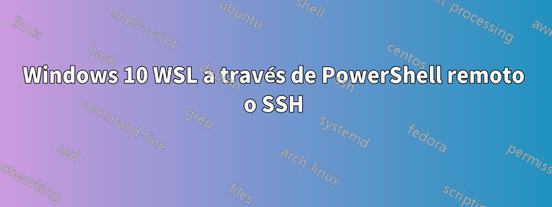 Windows 10 WSL a través de PowerShell remoto o SSH