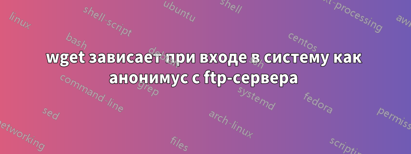 wget зависает при входе в систему как анонимус с ftp-сервера