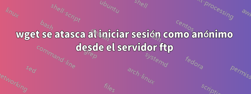 wget se atasca al iniciar sesión como anónimo desde el servidor ftp