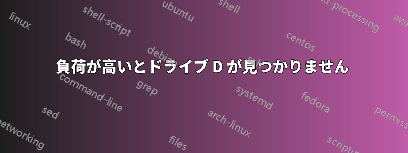 負荷が高いとドライブ D が見つかりません