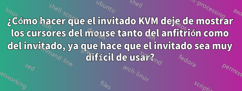 ¿Cómo hacer que el invitado KVM deje de mostrar los cursores del mouse tanto del anfitrión como del invitado, ya que hace que el invitado sea muy difícil de usar?