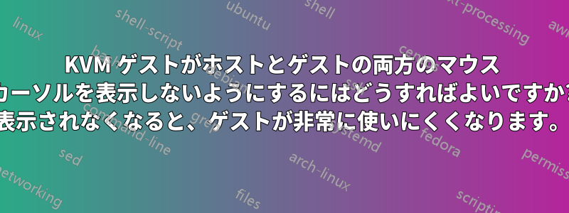 KVM ゲストがホストとゲストの両方のマウス カーソルを表示しないようにするにはどうすればよいですか? 表示されなくなると、ゲストが非常に使いにくくなります。