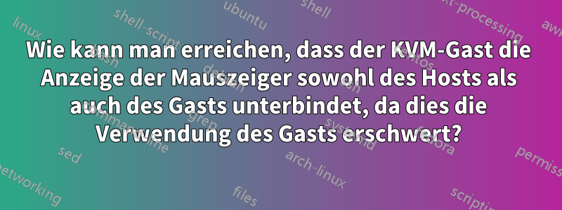 Wie kann man erreichen, dass der KVM-Gast die Anzeige der Mauszeiger sowohl des Hosts als auch des Gasts unterbindet, da dies die Verwendung des Gasts erschwert?