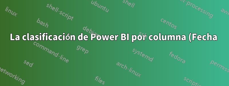 La clasificación de Power BI por columna (Fecha) produce resultados diferentes