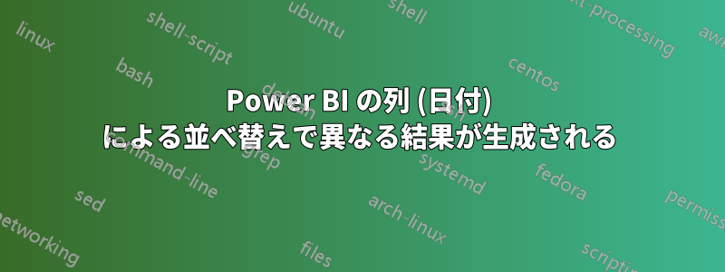 Power BI の列 (日付) による並べ替えで異なる結果が生成される