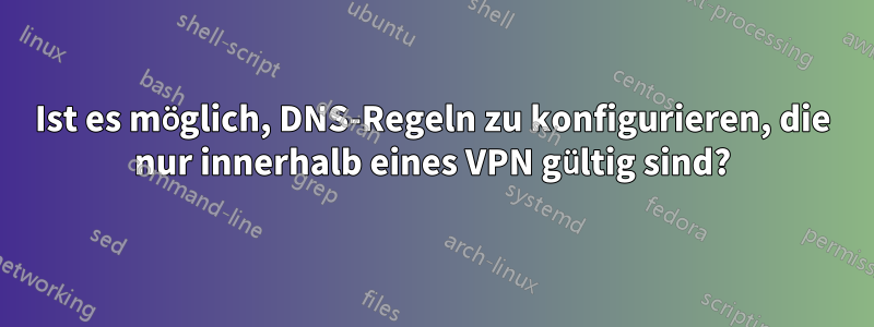 Ist es möglich, DNS-Regeln zu konfigurieren, die nur innerhalb eines VPN gültig sind?