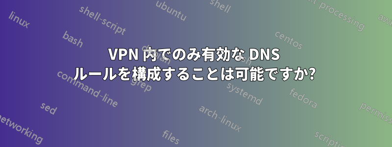 VPN 内でのみ有効な DNS ルールを構成することは可能ですか?