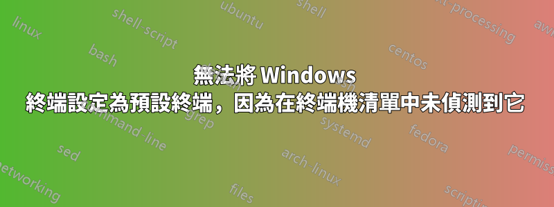 無法將 Windows 終端設定為預設終端，因為在終端機清單中未偵測到它