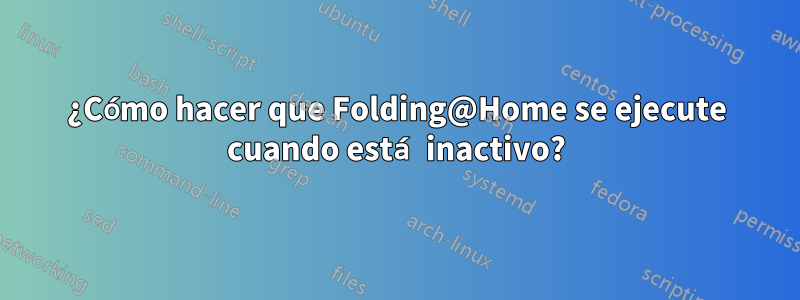 ¿Cómo hacer que Folding@Home se ejecute cuando está inactivo?