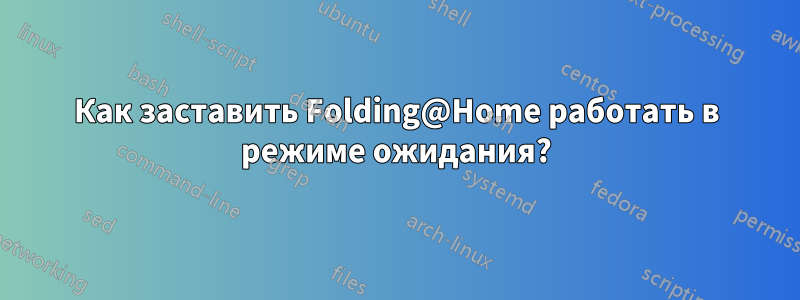 Как заставить Folding@Home работать в режиме ожидания?