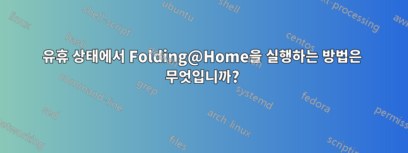 유휴 상태에서 Folding@Home을 실행하는 방법은 무엇입니까?