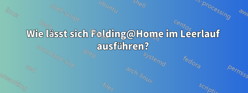 Wie lässt sich Folding@Home im Leerlauf ausführen?