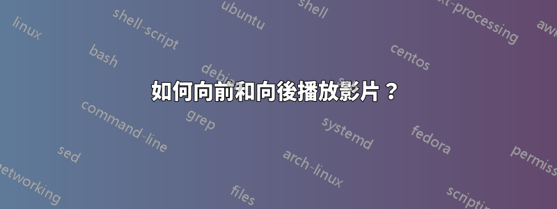 如何向前和向後播放影片？