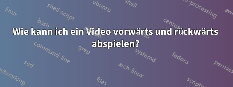 Wie kann ich ein Video vorwärts und rückwärts abspielen?