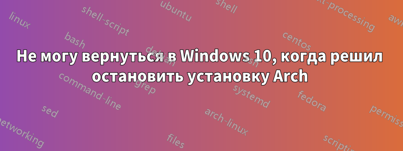 Не могу вернуться в Windows 10, когда решил остановить установку Arch