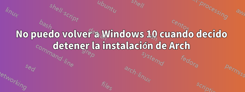 No puedo volver a Windows 10 cuando decido detener la instalación de Arch