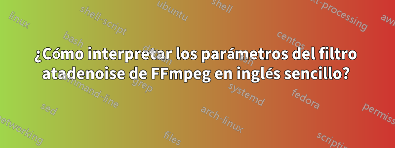 ¿Cómo interpretar los parámetros del filtro atadenoise de FFmpeg en inglés sencillo?