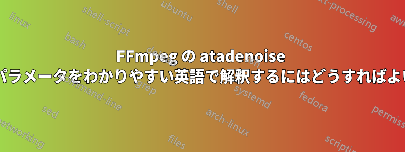 FFmpeg の atadenoise フィルターのパラメータをわかりやすい英語で解釈するにはどうすればよいでしょうか?