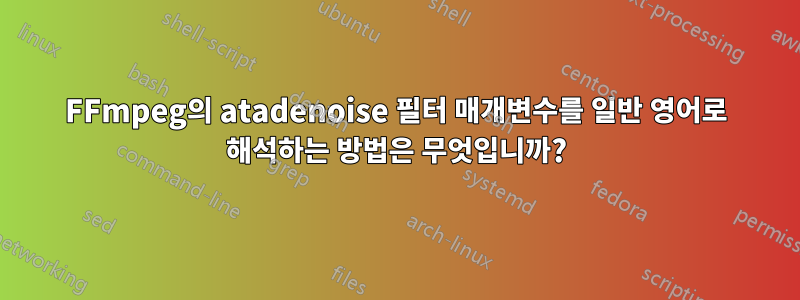 FFmpeg의 atadenoise 필터 매개변수를 일반 영어로 해석하는 방법은 무엇입니까?