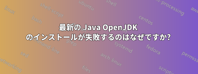 最新の Java OpenJDK のインストールが失敗するのはなぜですか?